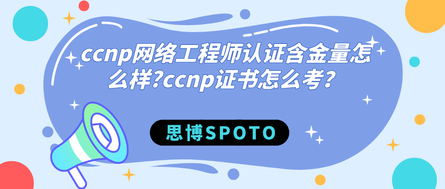 ccnp网络工程师认证含金量怎么样？ccnp证书怎么考？