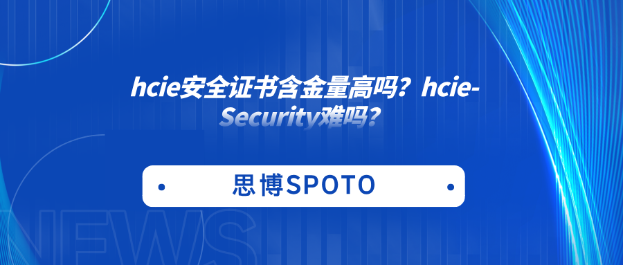 hcie安全证书含金量高吗？hcie Security难吗？