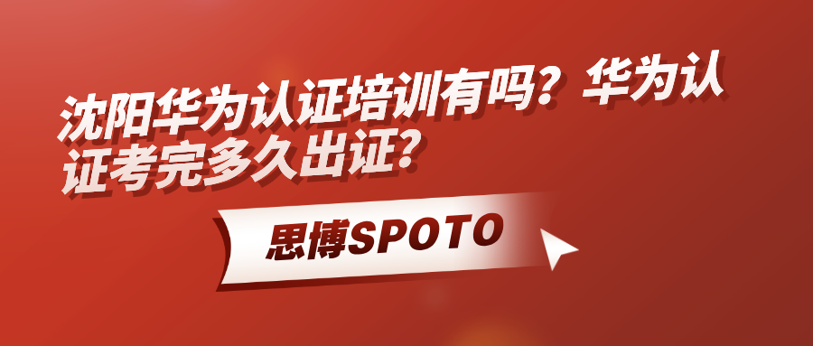 沈阳华为认证培训有吗？华为认证考完多久出证？