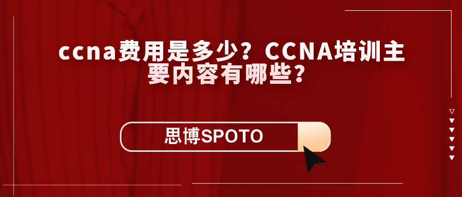 ccna费用是多少？ccna培训内容有哪些？
