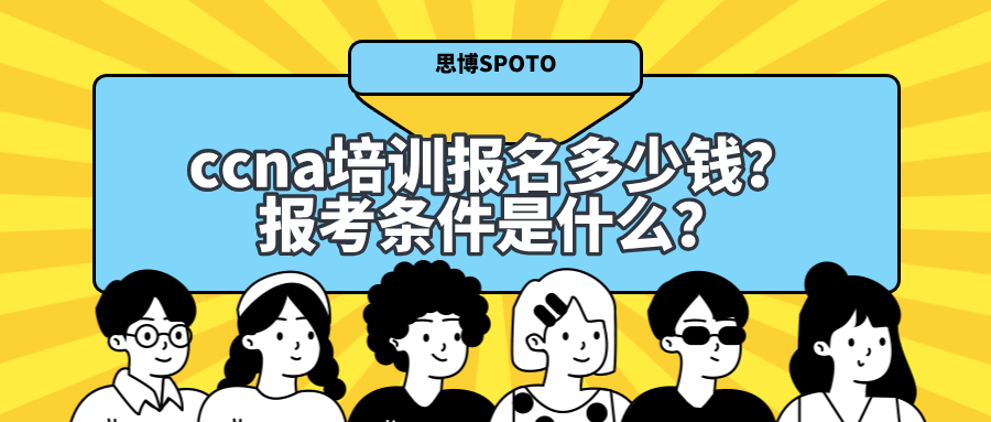ccna培训报名多少钱？报考条件是什么？