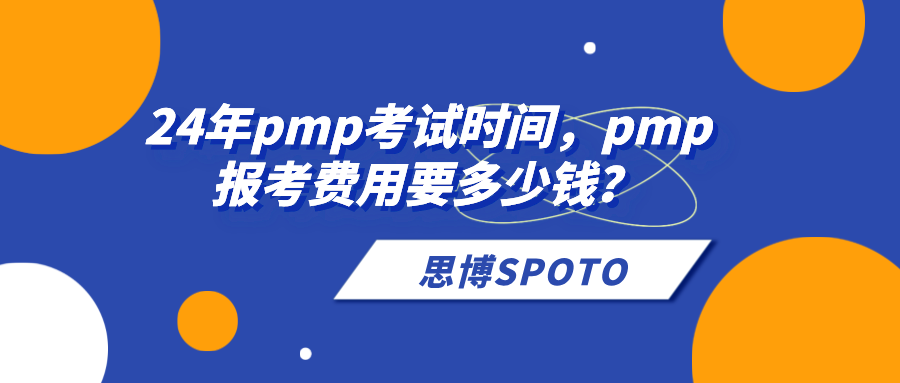 24年pmp考试时间什么时候？pmp报考费用要多少钱？