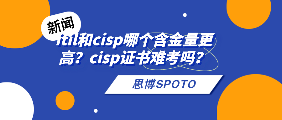 itil和cisp哪个含金量更高？cisp证书难考吗？