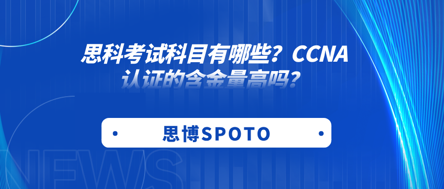 思科考试科目有哪些？CCNA认证含金量高吗？