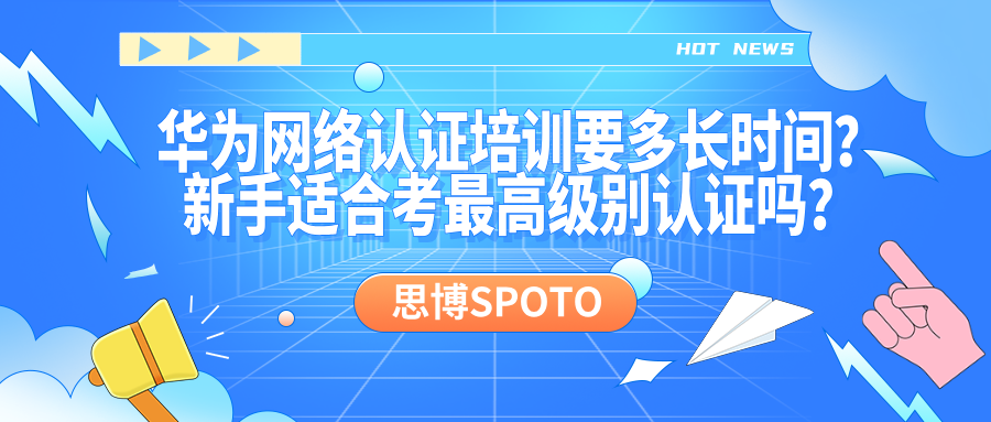 华为网络认证培训要多长时间？新手适合考最高级别吗？