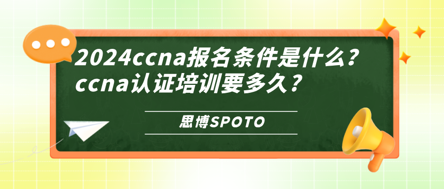 2024ccna报名条件是什么？ccna认证培训要多久？