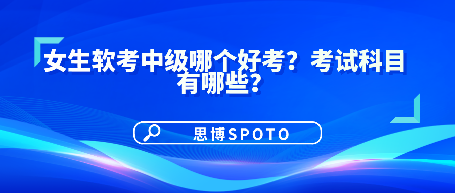 女生软考中级哪个好考？考试科目有哪些？