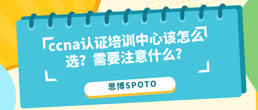 ccna认证培训中心该怎么选