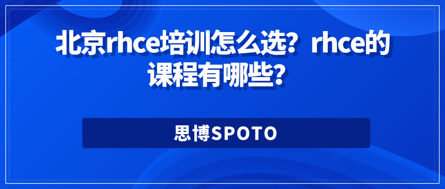 北京rhce培训怎么选？rhce课程有哪些？