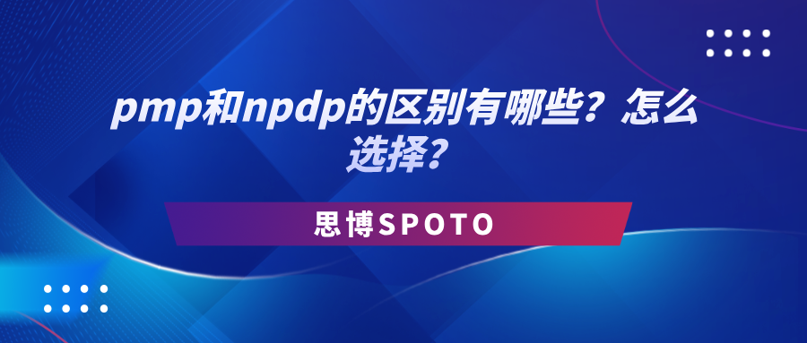 pmp和npdp的区别有哪些？怎么选择？