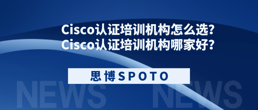 Cisco认证培训机构怎么选？Cisco认证培训机构哪家好？