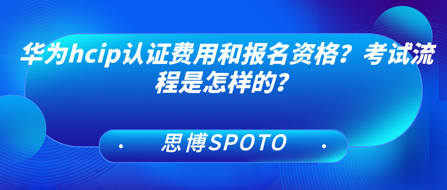 华为hcip认证费用和报名资格？考试流程是怎样的？