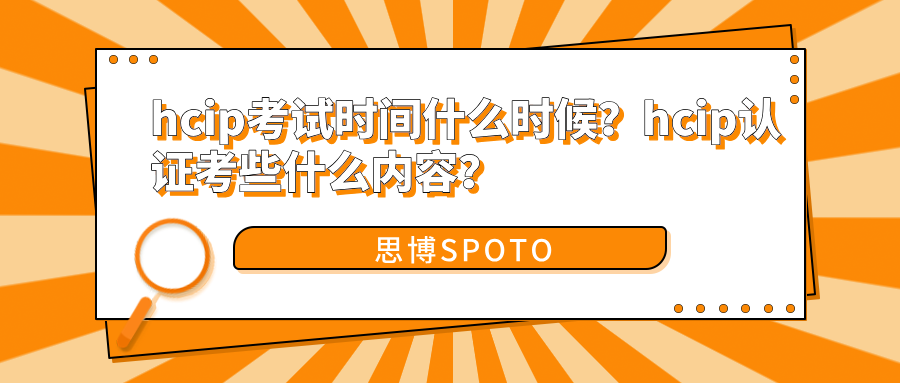 hcip考试时间什么时候？hcip认证考些什么内容？