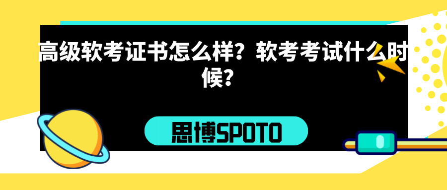 高级软考证书怎么样？软考考试什么时候？