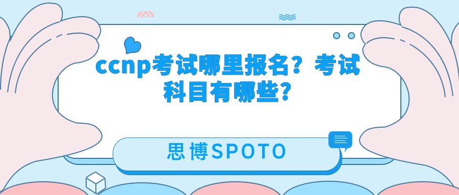 CCNP考试哪里报名？CCNP考试科目有哪些?