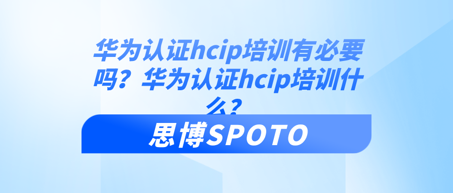 华为认证hcip培训有必要吗？华为认证hcip培训什么？