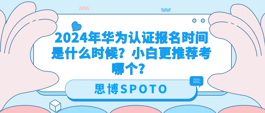 2024年华为认证报名时间是什么时候？小白更推荐哪个？