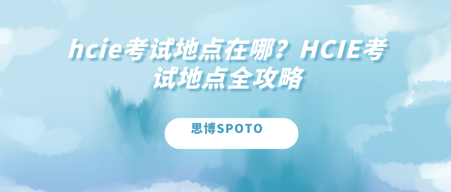 HCIE考试地点在哪？HCIE考试地点全攻略
