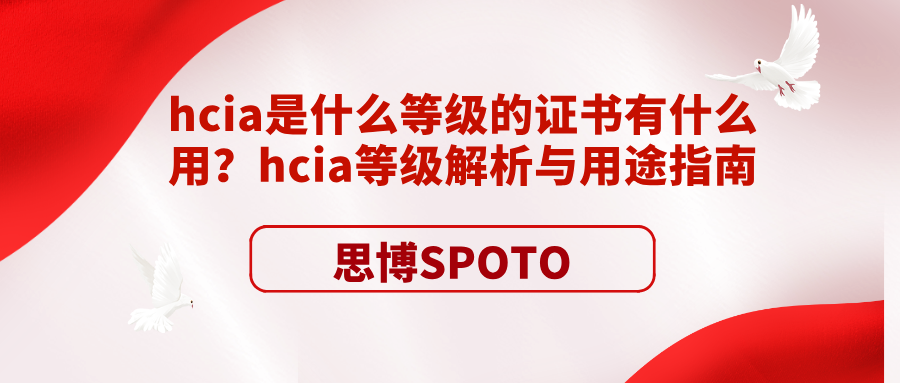hcia是什么等级的证书有什么用？hcia等级解析与用途指南