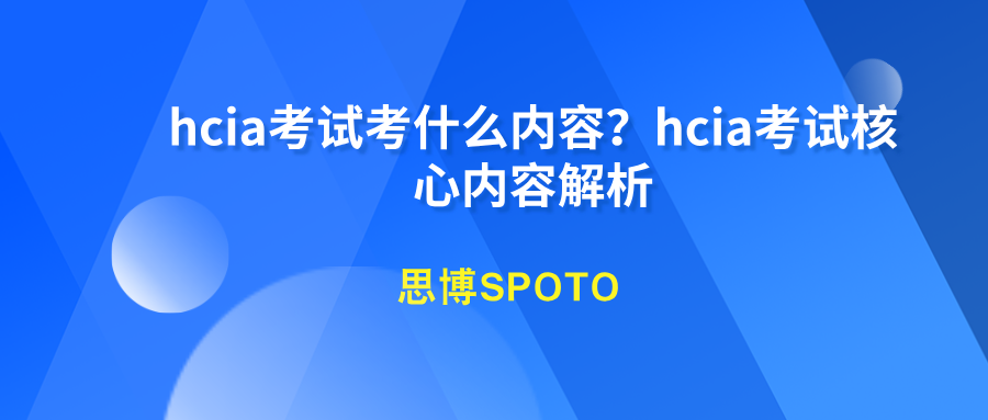HCIA 考试考什么内容？HCIA考试核心内容解析