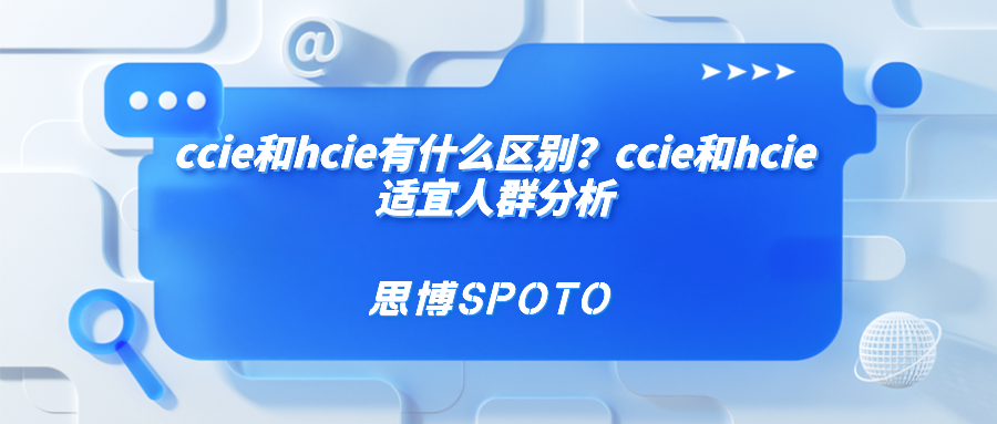 ccie和hcie有什么区别？ccie和hcie适宜人群分析