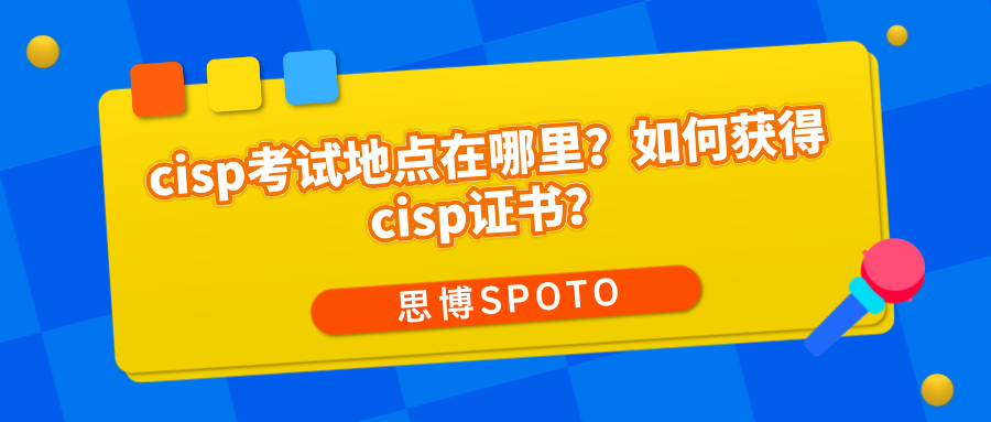 cisp考试地点在哪里？如何获得cisp证书？