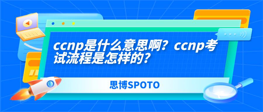 ccnp考试流程是怎样的?ccnp是什么意思啊