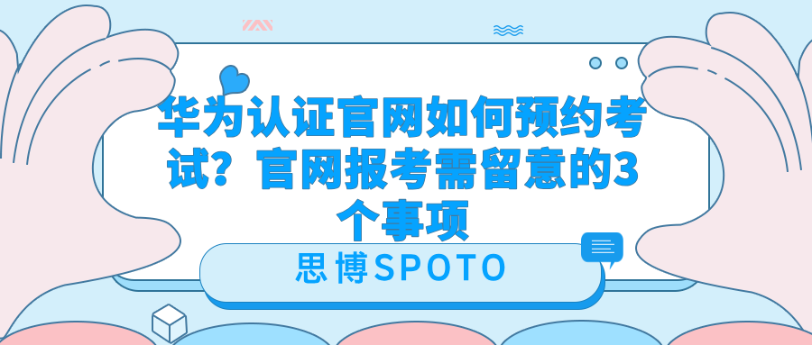 华为认证官网如何预约考试？官网报考需留意的3个事项