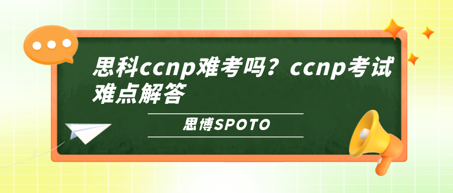 思科ccnp难考吗？ccnp考试难点解答