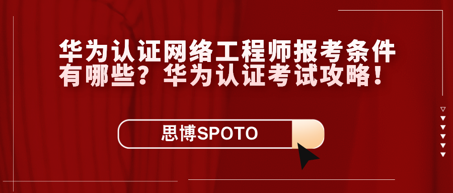 华为认证网络工程师报考条件有哪些？华为认证考试攻略！