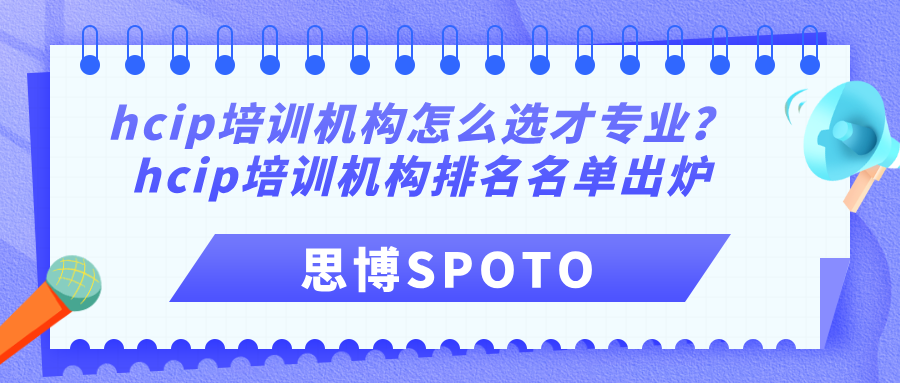 hcip培训机构怎么选才专业？hcip培训机构排名名单出炉