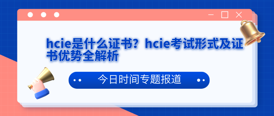 hcie是什么证书？hcie考试形式及证书优势全解析