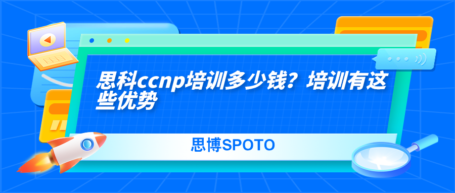思科ccnp培训多少钱？培训有这些优势