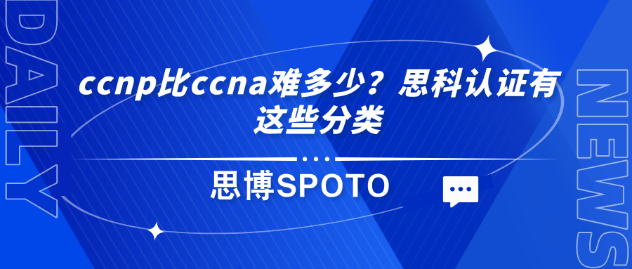 ccnp比ccna难多少？思科认证分类有哪些？