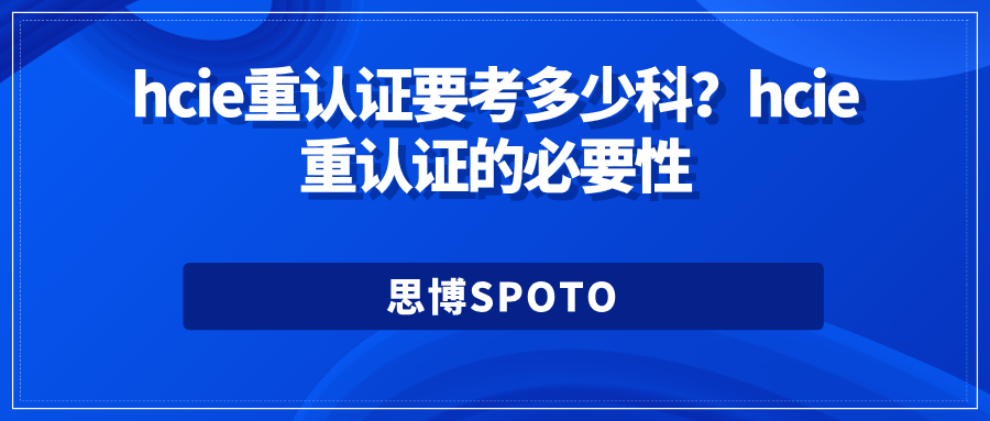 hcie重认证要考多少科？hcie重认证的必要性