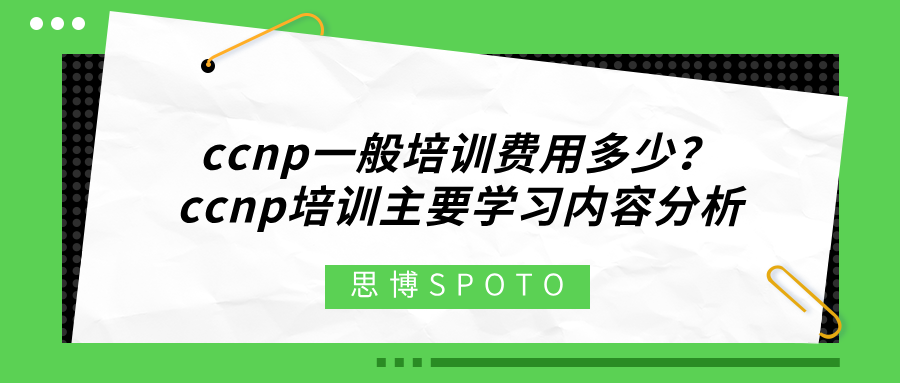 ccnp一般培训费用多少？ccnp培训主要学习内容分析