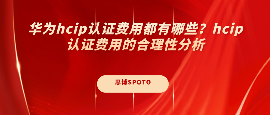 华为hcip认证费用都有哪些？hcip认证费用的合理性分析