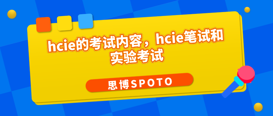 hcie的考试内容有哪些？hcie笔试和实验考试详解！
