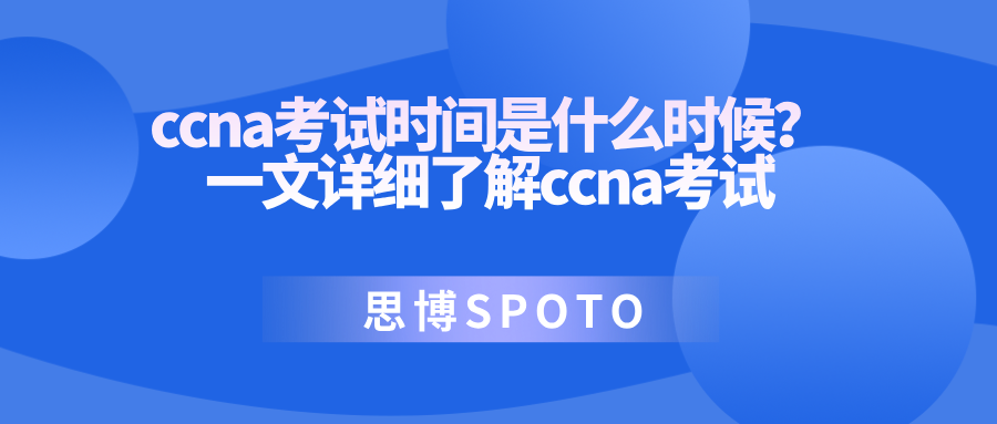 ccna考试时间是什么时候？一文详细了解ccna考试