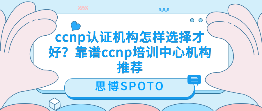 ccnp认证机构怎样选择才好？靠谱ccnp培训中心机构推荐