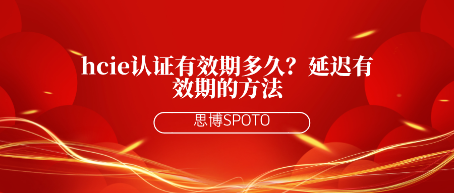 hcie认证有效期多久？延迟有效期的方法