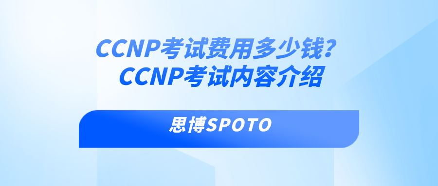 CCNP考试费用多少钱？CCNP考试内容介绍