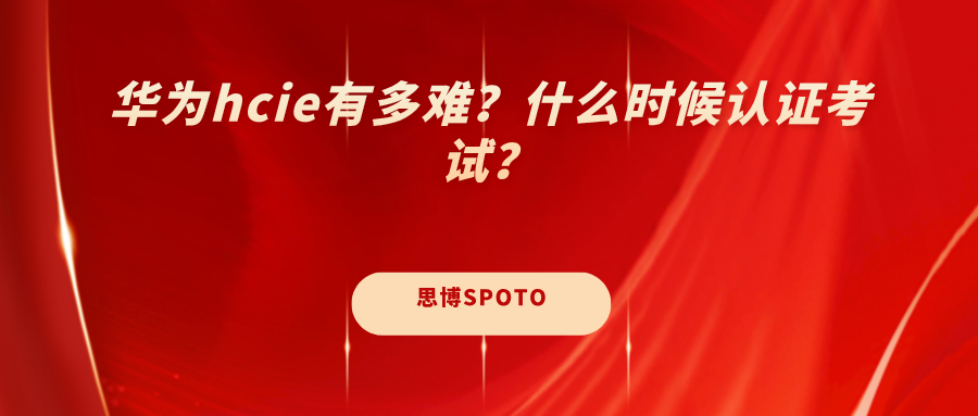 华为hcie有多难？什么时候认证考试？