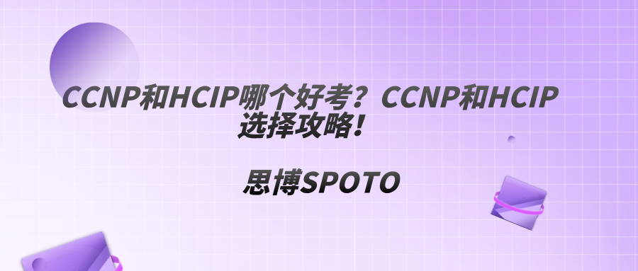 CCNP和HCIP哪个好考？CCNP和HCIP选择攻略！