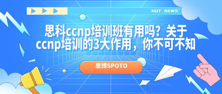 思科ccnp培训班有用吗？关于ccnp培训的3大作用