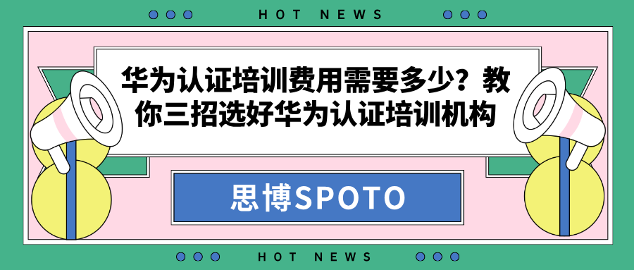 华为认证培训费用需要多少？选好华为认证培训机构