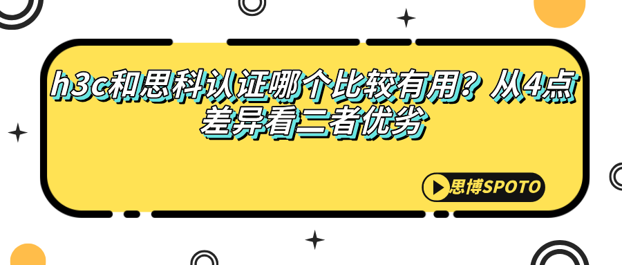 h3c和思科认证哪个比较有用？从4点差异看二者优劣
