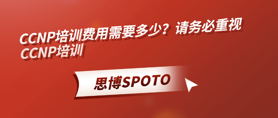 CCNP培训费用需要多少？请务必重视CCNP培训