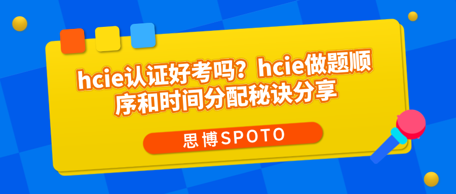 hcie认证好考吗？hcie做题顺序和时间分配秘诀分享