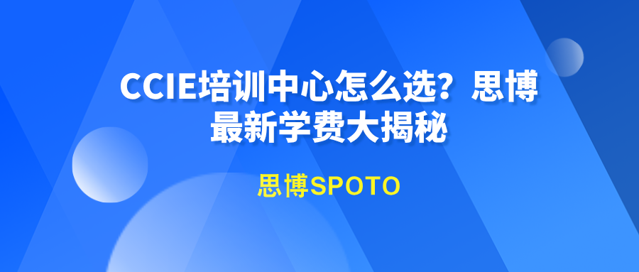 CCIE培训中心怎么选？思博最新学费大揭秘